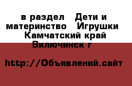  в раздел : Дети и материнство » Игрушки . Камчатский край,Вилючинск г.